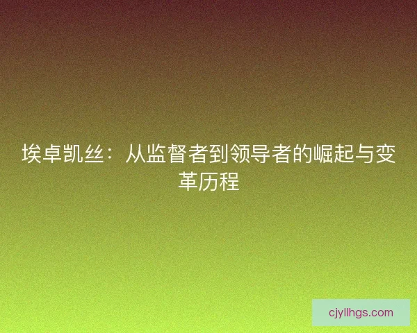 埃卓凯丝：从监督者到领导者的崛起与变革历程