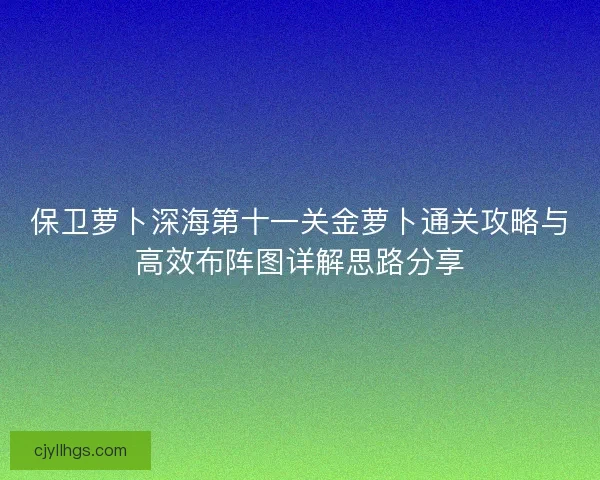 保卫萝卜深海第十一关金萝卜通关攻略与高效布阵图详解思路分享