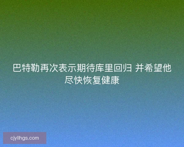 巴特勒再次表示期待库里回归 并希望他尽快恢复健康