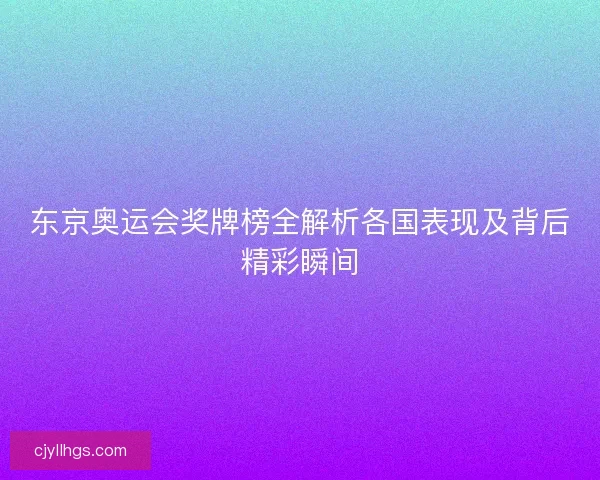 东京奥运会奖牌榜全解析各国表现及背后精彩瞬间
