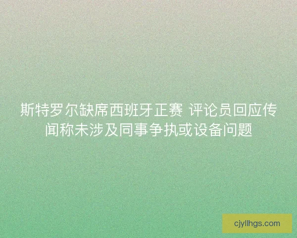 斯特罗尔缺席西班牙正赛 评论员回应传闻称未涉及同事争执或设备问题