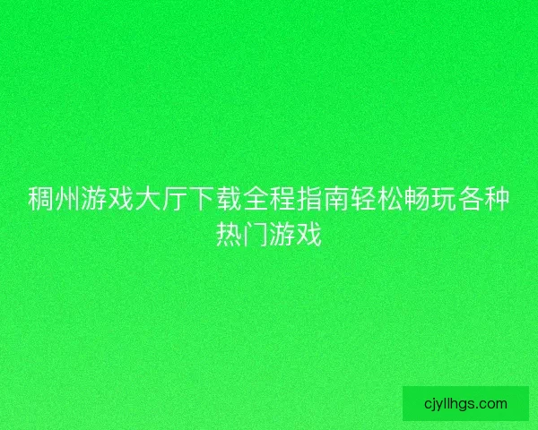 稠州游戏大厅下载全程指南轻松畅玩各种热门游戏