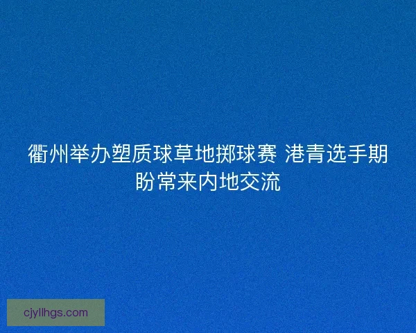 衢州举办塑质球草地掷球赛 港青选手期盼常来内地交流