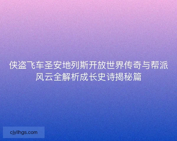 侠盗飞车圣安地列斯开放世界传奇与帮派风云全解析成长史诗揭秘篇