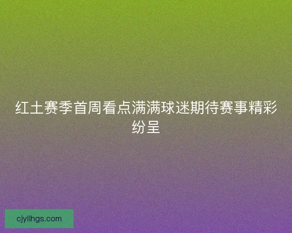 红土赛季首周看点满满球迷期待赛事精彩纷呈