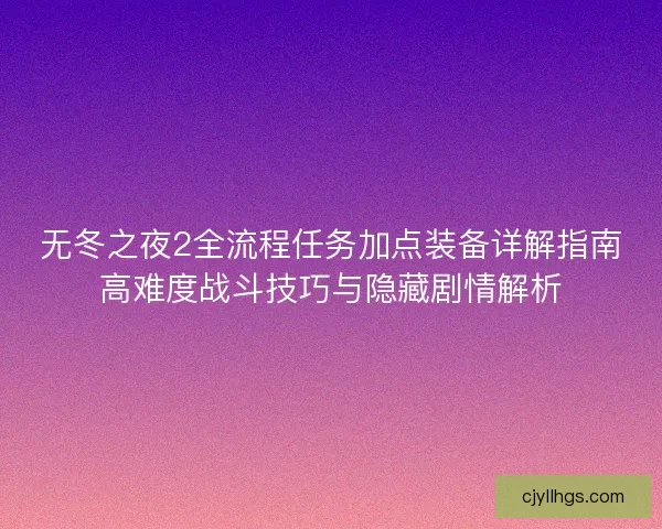 无冬之夜2全流程任务加点装备详解指南高难度战斗技巧与隐藏剧情解析