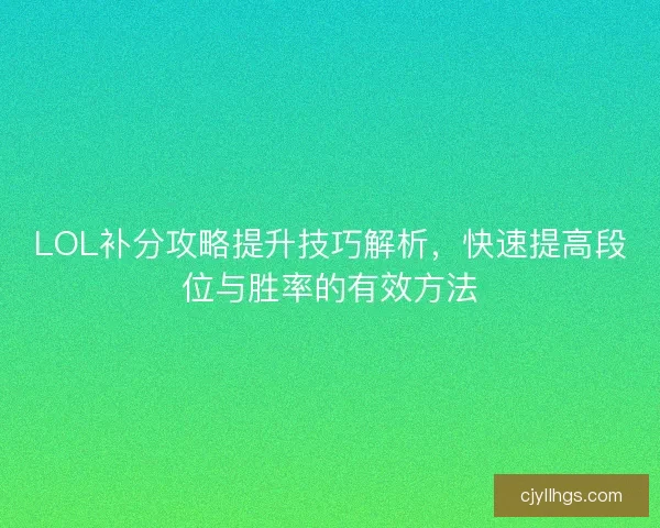 LOL补分攻略提升技巧解析，快速提高段位与胜率的有效方法