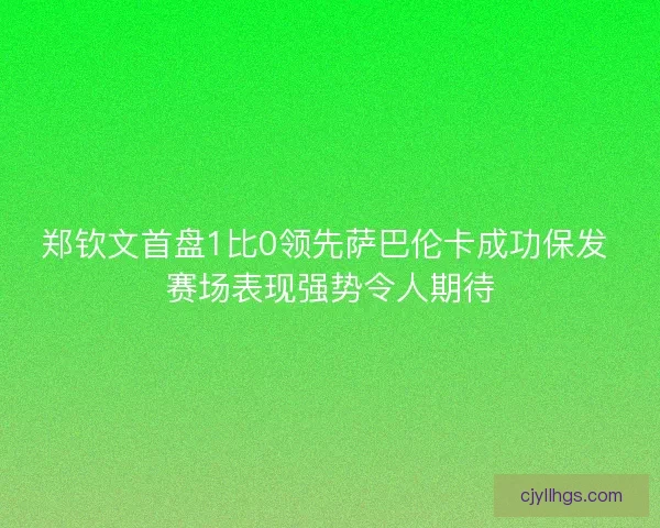 郑钦文首盘1比0领先萨巴伦卡成功保发 赛场表现强势令人期待