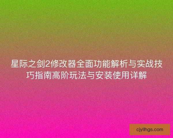 星际之剑2修改器全面功能解析与实战技巧指南高阶玩法与安装使用详解